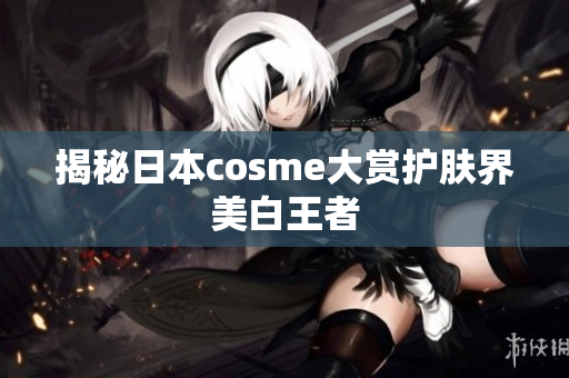 揭秘日本cosme大赏护肤界美白王者