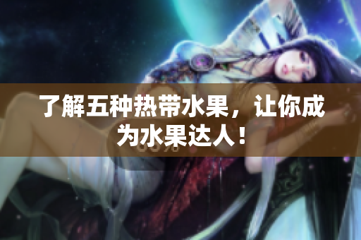 了解五种热带水果，让你成为水果达人！