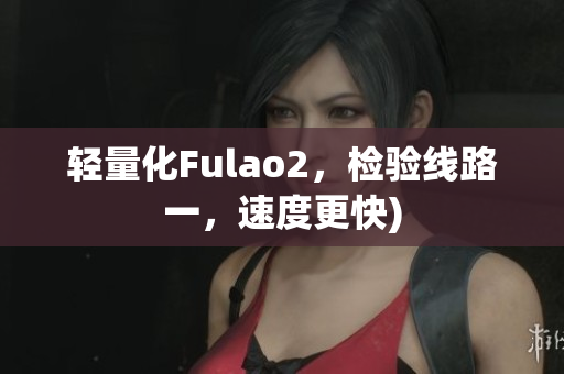 轻量化Fulao2，检验线路一，速度更快)