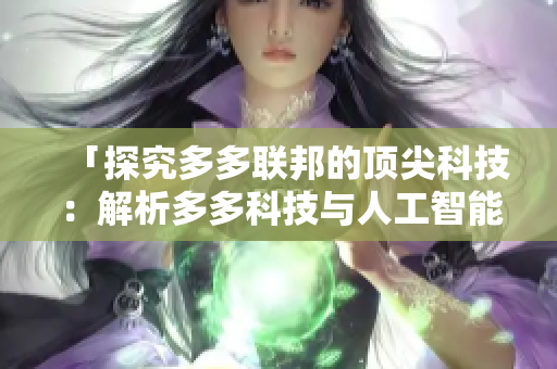 「探究多多联邦的顶尖科技：解析多多科技与人工智能技术的未来发展方向」