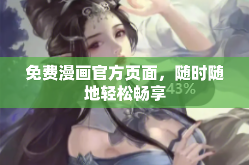 免费漫画官方页面，随时随地轻松畅享