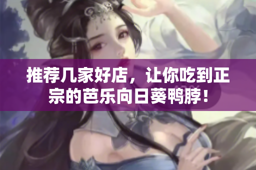 推荐几家好店，让你吃到正宗的芭乐向日葵鸭脖！