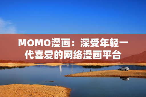 MOMO漫画：深受年轻一代喜爱的网络漫画平台