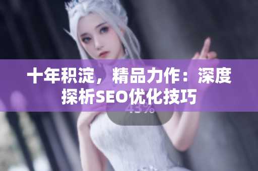 十年积淀，精品力作：深度探析SEO优化技巧