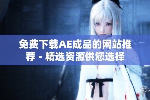 免费下载AE成品的网站推荐 - 精选资源供您选择