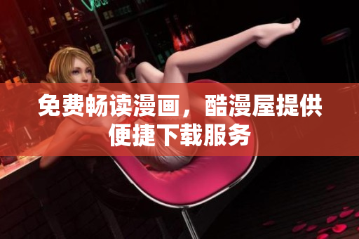 免费畅读漫画，酷漫屋提供便捷下载服务
