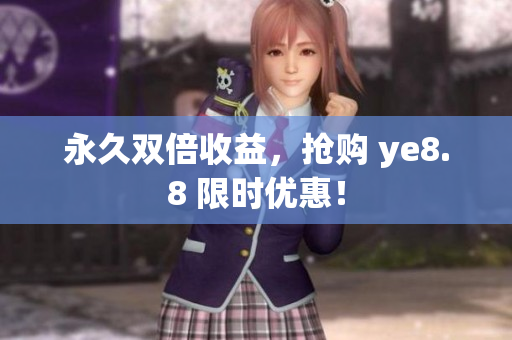永久双倍收益，抢购 ye8.8 限时优惠！