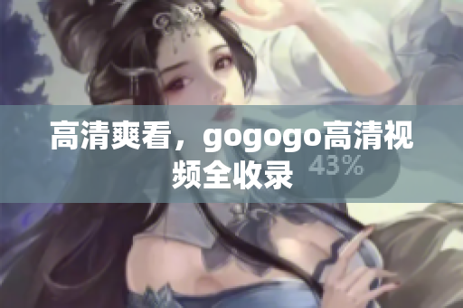高清爽看，gogogo高清视频全收录