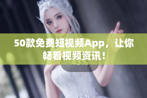 50款免费短视频App，让你畅看视频资讯！