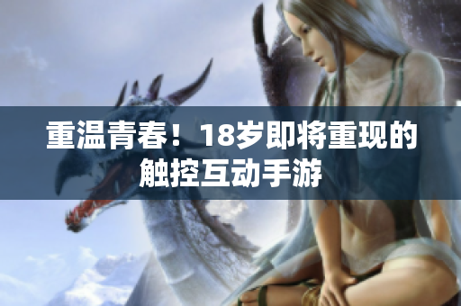 重温青春！18岁即将重现的触控互动手游