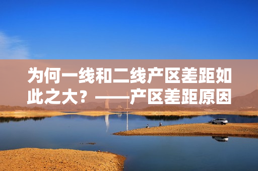 为何一线和二线产区差距如此之大？——产区差距原因探析