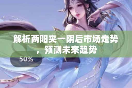 解析两阳夹一阴后市场走势，预测未来趋势