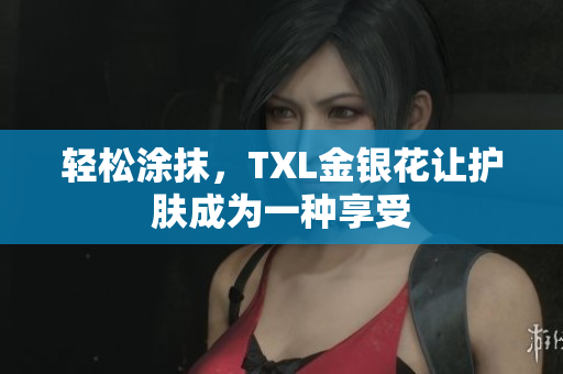 轻松涂抹，TXL金银花让护肤成为一种享受