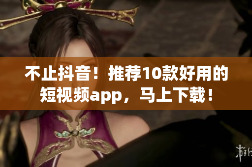 不止抖音！推荐10款好用的短视频app，马上下载！