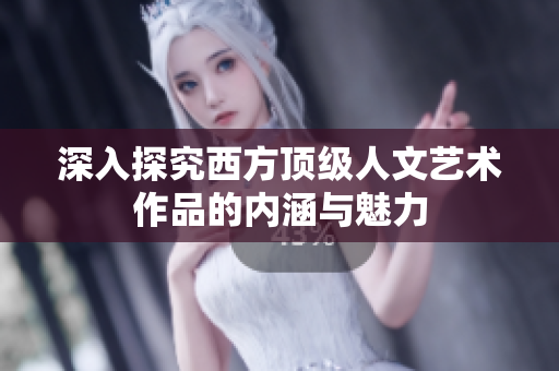 深入探究西方顶级人文艺术作品的内涵与魅力