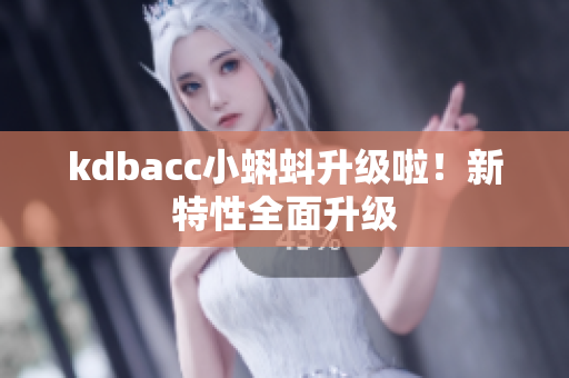 kdbacc小蝌蚪升级啦！新特性全面升级
