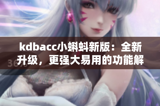 kdbacc小蝌蚪新版：全新升级，更强大易用的功能解析