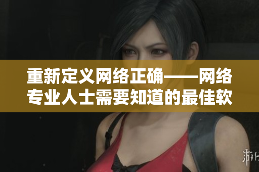 重新定义网络正确——网络专业人士需要知道的最佳软件是什么？
