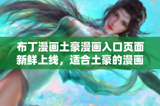 布丁漫画土豪漫画入口页面新鲜上线，适合土豪的漫画精彩呈现