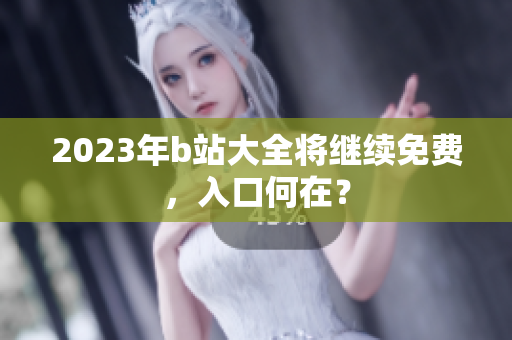 2023年b站大全将继续免费，入口何在？