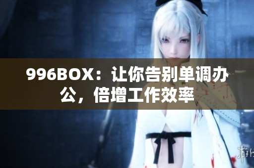 996BOX：让你告别单调办公，倍增工作效率