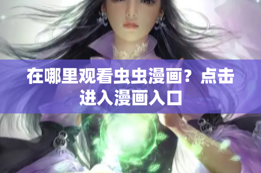 在哪里观看虫虫漫画？点击进入漫画入口