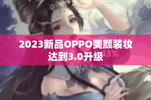 2023新品OPPO美颜装妆达到3.0升级