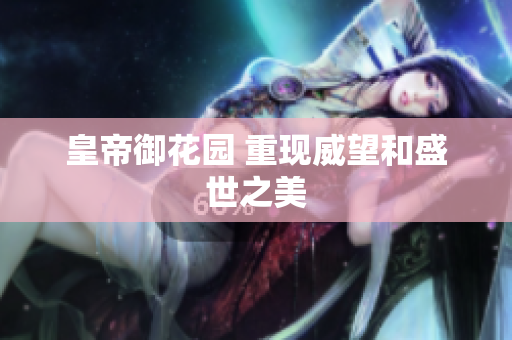 皇帝御花园 重现威望和盛世之美