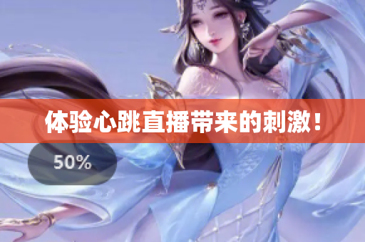 体验心跳直播带来的刺激！