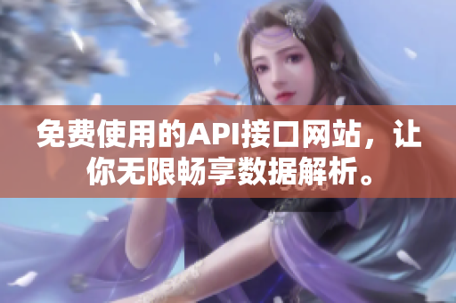 免费使用的API接口网站，让你无限畅享数据解析。