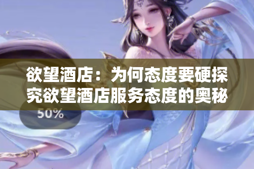 欲望酒店：为何态度要硬探究欲望酒店服务态度的奥秘