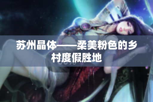 苏州晶体——柔美粉色的乡村度假胜地