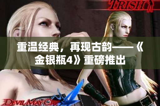 重温经典，再现古韵——《金银瓶4》重磅推出