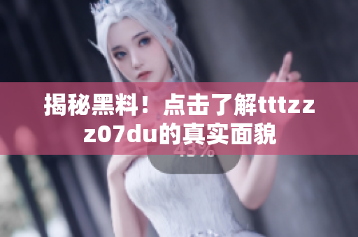 揭秘黑料！点击了解tttzzz07du的真实面貌