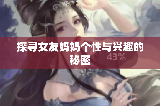 探寻女友妈妈个性与兴趣的秘密