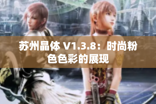 苏州晶体 V1.3.8：时尚粉色色彩的展现