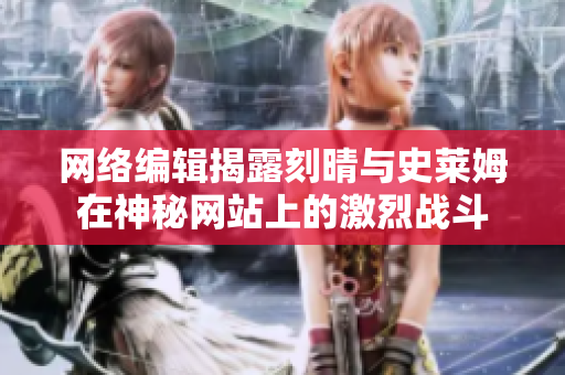 网络编辑揭露刻晴与史莱姆在神秘网站上的激烈战斗