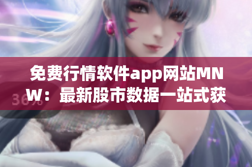 免费行情软件app网站MNW：最新股市数据一站式获取