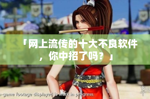 「网上流传的十大不良软件，你中招了吗？」