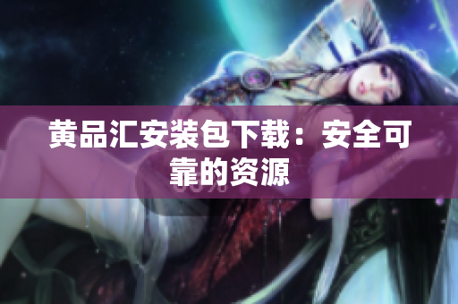 黄品汇安装包下载：安全可靠的资源