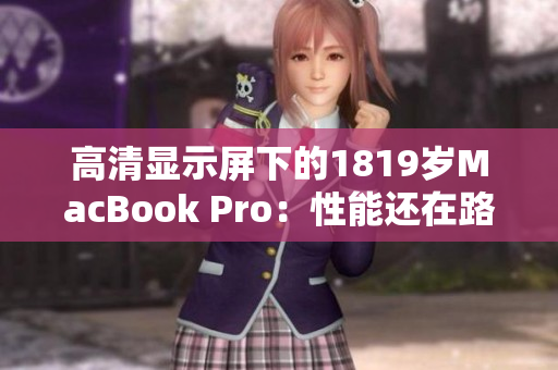高清显示屏下的1819岁MacBook Pro：性能还在路上