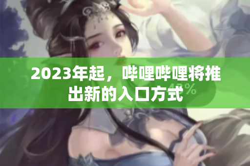 2023年起，哔哩哔哩将推出新的入口方式