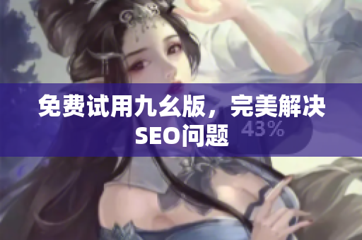 免费试用九幺版，完美解决SEO问题