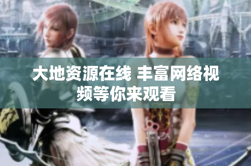 大地资源在线 丰富网络视频等你来观看