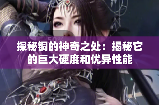 探秘铜的神奇之处：揭秘它的巨大硬度和优异性能