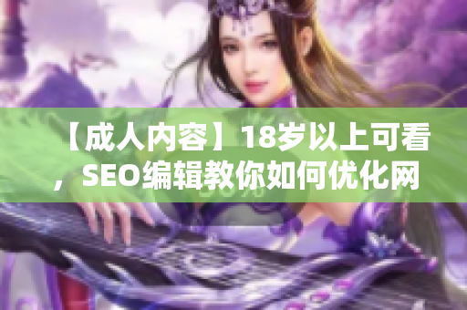 【成人内容】18岁以上可看，SEO编辑教你如何优化网站
