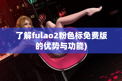 了解fulao2粉色标免费版的优势与功能)