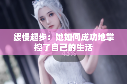 缓慢起步：她如何成功地掌控了自己的生活