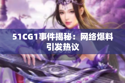 51CG1事件揭秘：网络爆料引发热议