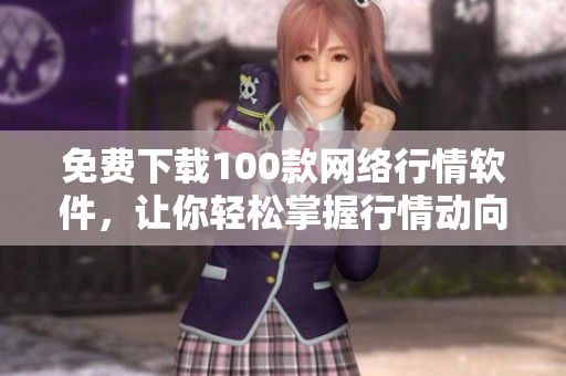 免费下载100款网络行情软件，让你轻松掌握行情动向